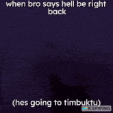 a man with a caption that says when bro says hell be right back he 's going to timbuktu