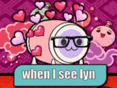 a cartoon character wearing glasses is surrounded by hearts and the words `` when i see lyn '' .