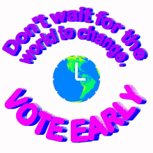 dont wait for the world to change vote early the world globe earth