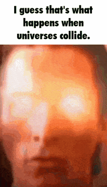 a close up of a person 's face with the words " i guess that 's what happens when universes collide "