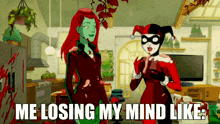 poison ivy and harley quinn are standing next to each other in a kitchen with the caption me losing my mind like