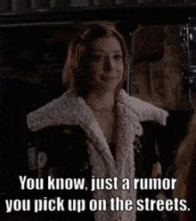 a woman in a fur coat says " you know just a rumor you pick up on the streets . "
