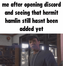 a picture of a man with the caption " me after opening discord and seeing that hermit hamlin still hasnt been added yet " .