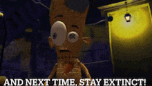 a cartoon character with the words and next time stay extinct on the bottom