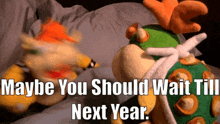 Sml Bowser GIF - Sml Bowser Maybe You Should Wait Till Next Year GIFs