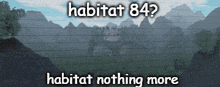 a picture of a mountain landscape with the words habitat 84 habitat nothing more