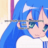 a blue haired anime girl with the words " you so tuff awesome and amazing twin keep it up " on the bottom
