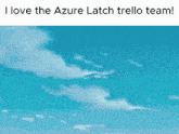 a picture of a blue sky with the words i love the azure latch trello team below it