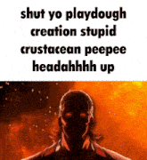 a picture of a man with the words shut yo playdough creation stupid crustacean peepee headahhhh up