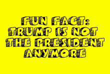 a yellow background with the words " fun facts trump is not the president anymore "