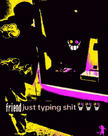 a yellow and purple image with the words friend just typing shit on it
