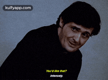a man in a black sweater is smiling and says you 'd like that intensely