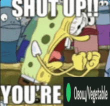 a cartoon of spongebob saying " shut up you 're "