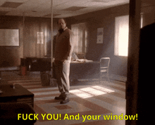 a man standing in a room with the words " fuck you and your window "