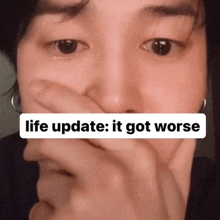 a close up of a person covering their mouth with the words life update it got worse above them