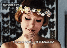 a woman with a flower crown on her head is saying you 're so earthly yet so heavenly .