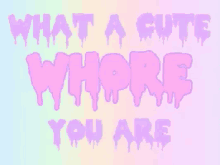 a purple and pink text that says `` what a cute whore you are '' on a colorful background .