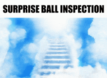 a picture of stairs going up into the clouds with surprise ball inspection written on the bottom