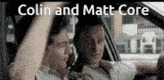 two men in a car with the words colin and matt core