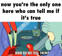 a cartoon of spongebob and squidward saying now you 're the only one here