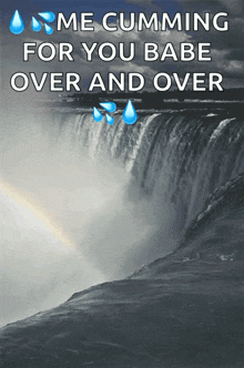 a waterfall with the words " me cumming for you babe over and over " below it