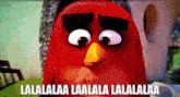 a red angry bird with the words lalalaa lalalaa lalalaa written below it