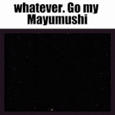a screenshot of a video game that says whatever go my mayumushi