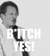 a man in a suit says " bitch yes "