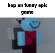 a cartoon character with a smiley face and the words `` hop on funny epic game '' .