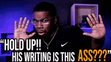 a man wearing glasses and a nike shirt says " hold up !! his writing is this ass ?? "
