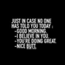 a black background with white text that says `` just in case no one has told you today : good morning .