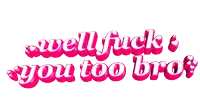 a pink sign that says well fuck you too bro on a white background