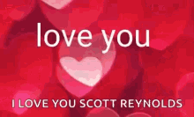 i love you scott reynolds love you so much love you hearts so much