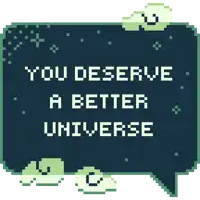 a speech bubble that says you deserve a better universe