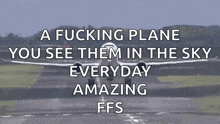 a plane is taking off from a runway with the words " a fucking plane you see them in the sky everyday amazing ffs "