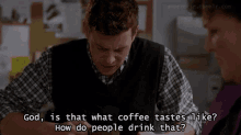 a man in a plaid shirt says god is that what coffee tastes like