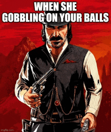 a poster of a man holding a gun with a caption that says when she gobbling on your balls