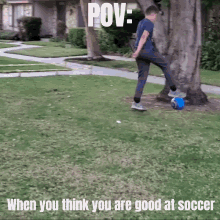a boy kicking a soccer ball in a yard with the caption pov when you think you are good at soccer