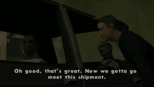 a screenshot of a video game with the words oh good that 's great now we gotta go meet this shipment at the bottom