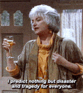 a woman holding a glass of wine says i predict nothing but disaster and tragedy for everyone