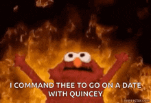 elmo from sesame street is on fire and says `` i command thee to go on a date with quincey ''