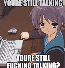a picture of a girl sitting in front of a laptop with the caption " youre still talking youre still fucking talking ? "