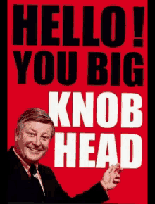 a red sign that says hello you big knob head on it
