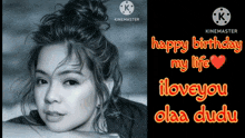 a black and white photo of a woman with the caption happy birthday my life