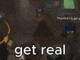 a screenshot of a video game with the words " get real "