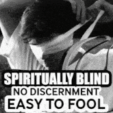 a black and white photo of a man blindfolded with the words spiritually blind no discernment easy to fool