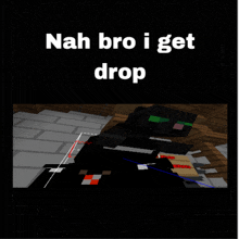 nah bro i get drop is written in white on a black background