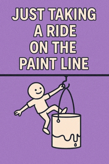 a poster that says " just taking a ride on the paint line " on it