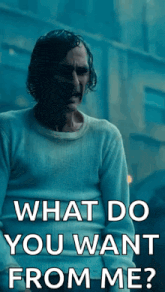a man in a white shirt is asking what do you want from me