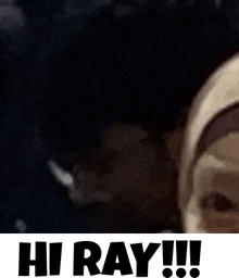 a close up of a person 's face with the words `` hi ray !!! '' written below it .